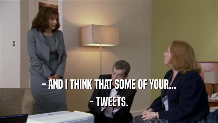 - AND I THINK THAT SOME OF YOUR...
 - TWEETS.
 