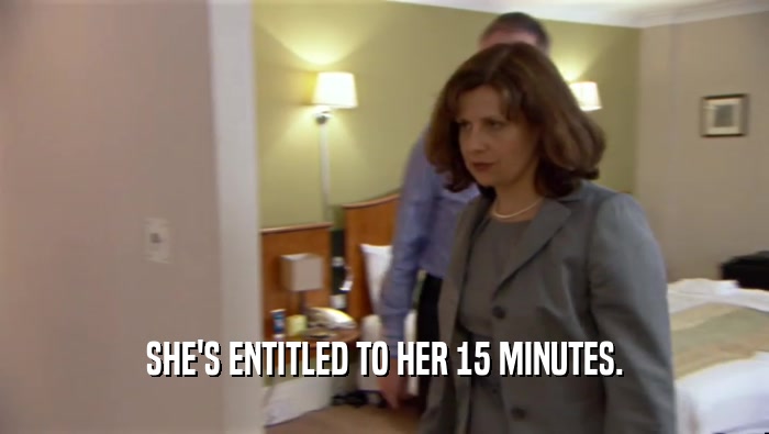 SHE'S ENTITLED TO HER 15 MINUTES.  