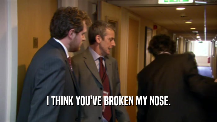 I THINK YOU'VE BROKEN MY NOSE.  