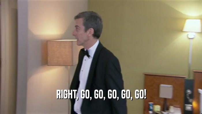 RIGHT, GO, GO, GO, GO, GO!  