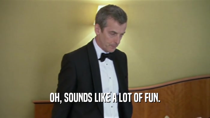 OH, SOUNDS LIKE A LOT OF FUN.  