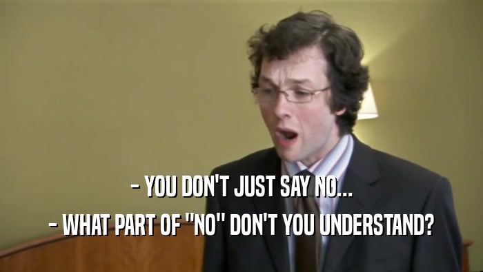 - YOU DON'T JUST SAY NO... - WHAT PART OF 