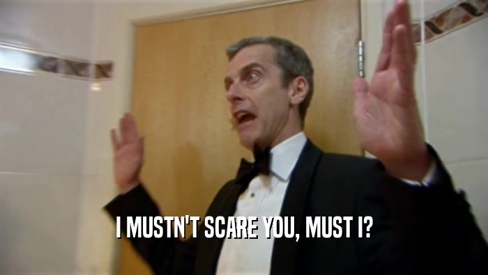 I MUSTN'T SCARE YOU, MUST I?  