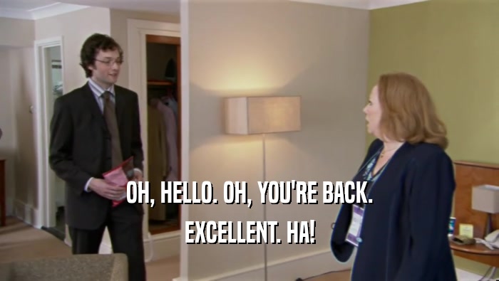 OH, HELLO. OH, YOU'RE BACK. EXCELLENT. HA! 