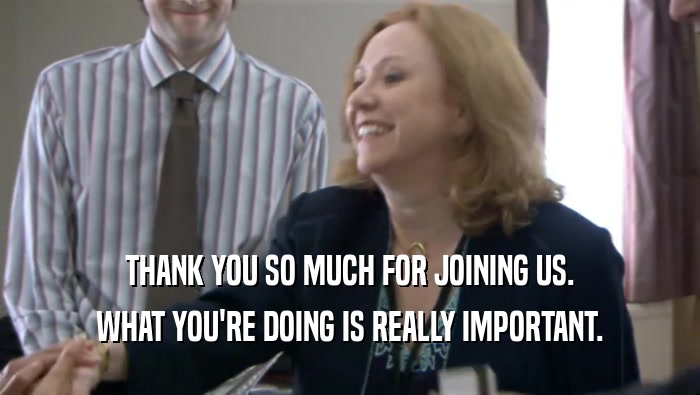 THANK YOU SO MUCH FOR JOINING US. WHAT YOU'RE DOING IS REALLY IMPORTANT. 