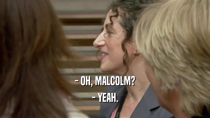 - OH, MALCOLM? - YEAH. 