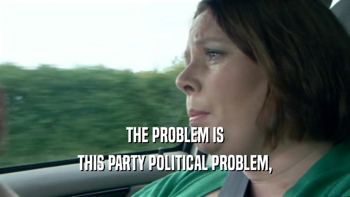 THE PROBLEM IS THIS PARTY POLITICAL PROBLEM, 