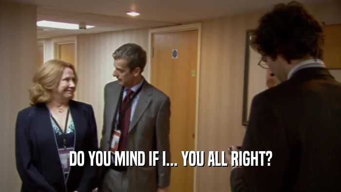 DO YOU MIND IF I... YOU ALL RIGHT?  