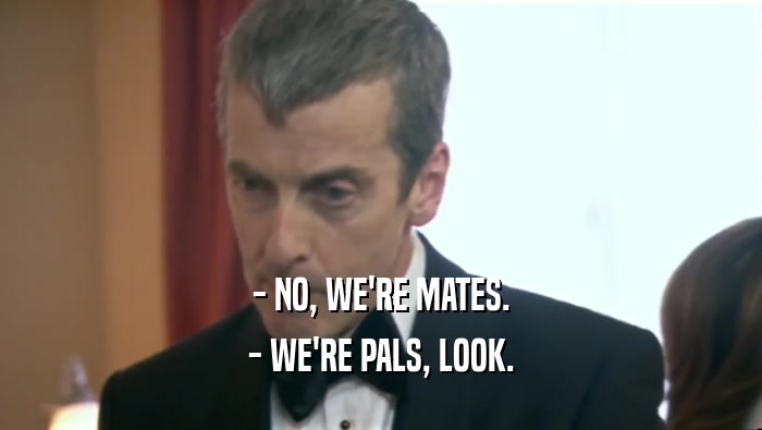 - NO, WE'RE MATES. - WE'RE PALS, LOOK. 