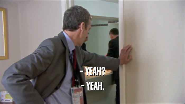 - YEAH? - YEAH. 