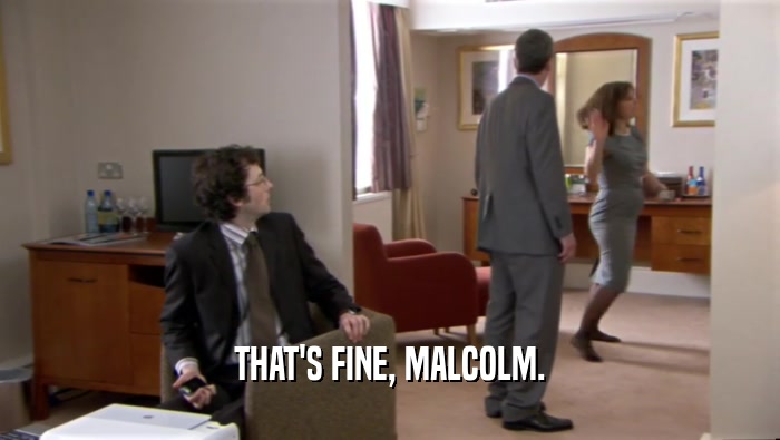 THAT'S FINE, MALCOLM.  
