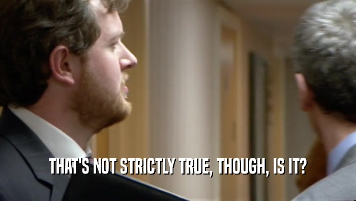 THAT'S NOT STRICTLY TRUE, THOUGH, IS IT?  