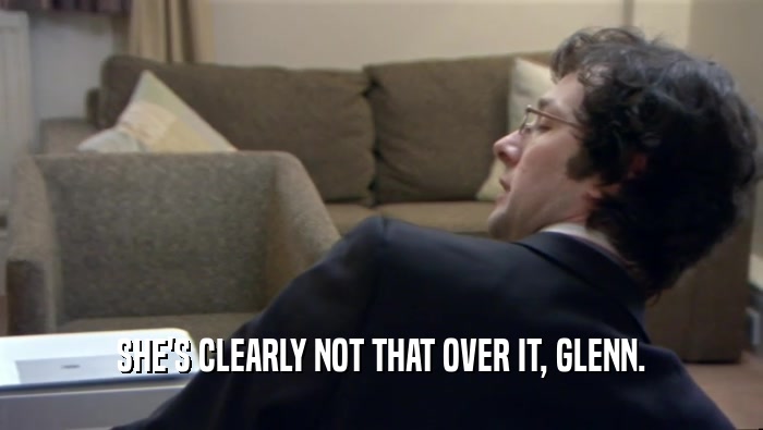 SHE'S CLEARLY NOT THAT OVER IT, GLENN.  