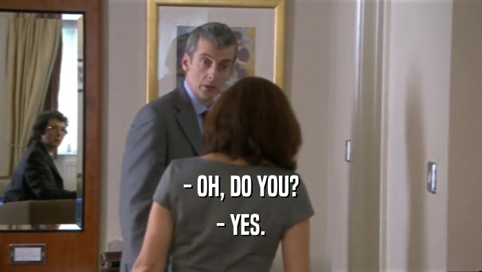 - OH, DO YOU? - YES. 