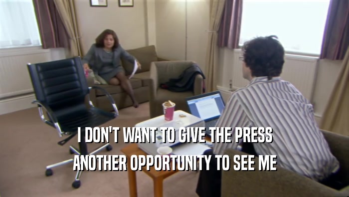 I DON'T WANT TO GIVE THE PRESS ANOTHER OPPORTUNITY TO SEE ME 