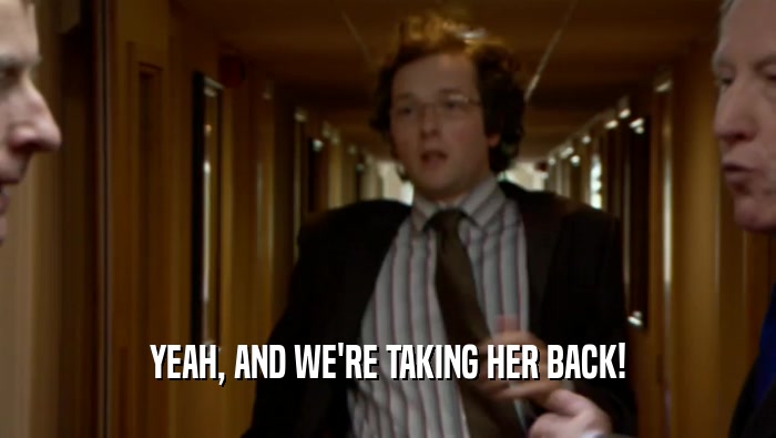 YEAH, AND WE'RE TAKING HER BACK!  
