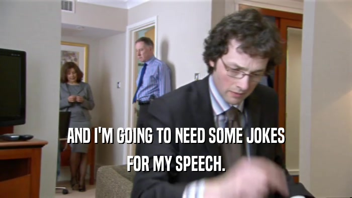 AND I'M GOING TO NEED SOME JOKES
 FOR MY SPEECH.
 