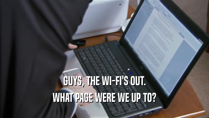 GUYS, THE WI-FI'S OUT.
 WHAT PAGE WERE WE UP TO?
 