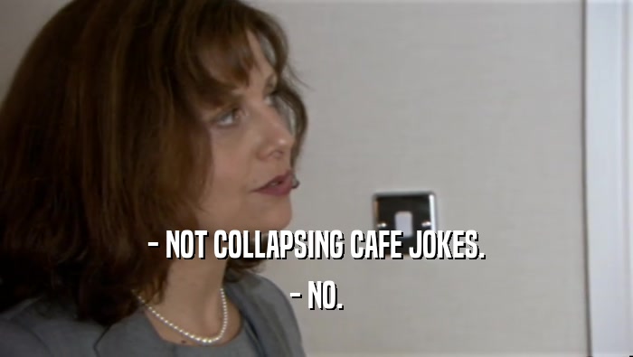 - NOT COLLAPSING CAFE JOKES. - NO. 