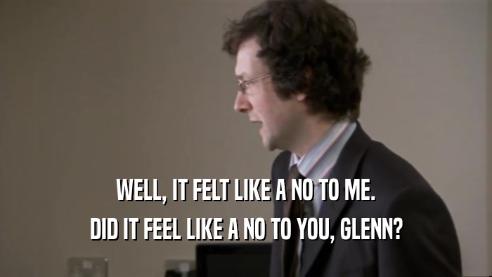 WELL, IT FELT LIKE A NO TO ME. DID IT FEEL LIKE A NO TO YOU, GLENN? 