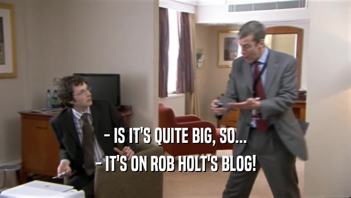 - IS IT'S QUITE BIG, SO... - IT'S ON ROB HOLT'S BLOG! 