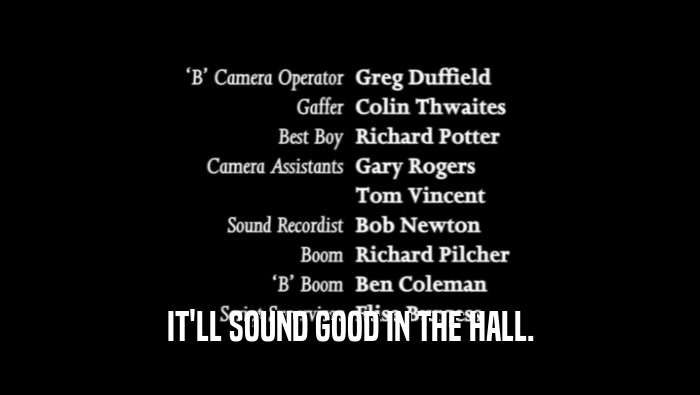 IT'LL SOUND GOOD IN THE HALL.
  