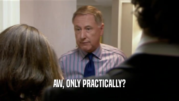 AW, ONLY PRACTICALLY?  