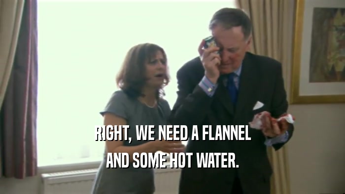 RIGHT, WE NEED A FLANNEL AND SOME HOT WATER. 