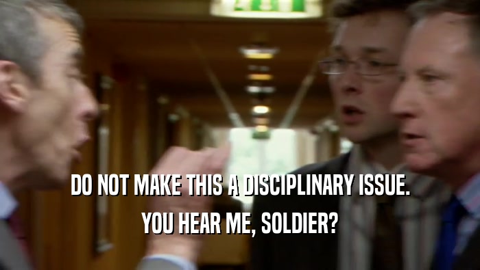 DO NOT MAKE THIS A DISCIPLINARY ISSUE. YOU HEAR ME, SOLDIER? 