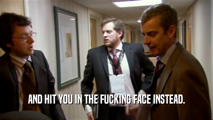 AND HIT YOU IN THE FUCKING FACE INSTEAD.  