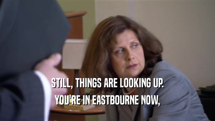 STILL, THINGS ARE LOOKING UP. YOU'RE IN EASTBOURNE NOW, 
