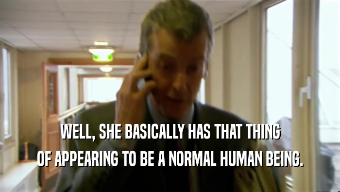 WELL, SHE BASICALLY HAS THAT THING OF APPEARING TO BE A NORMAL HUMAN BEING. 