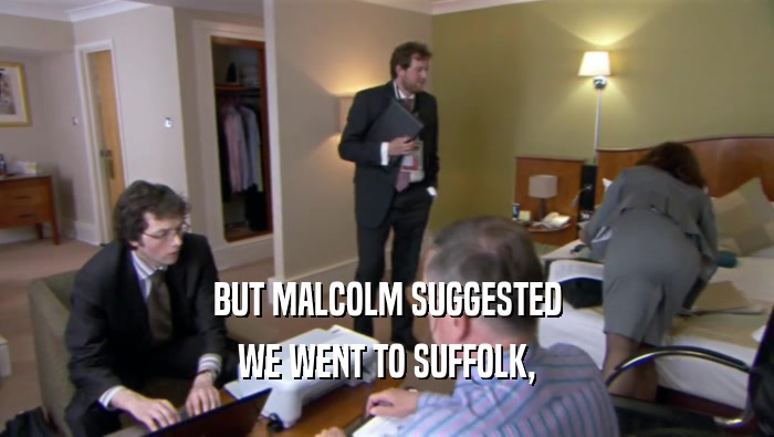 BUT MALCOLM SUGGESTED WE WENT TO SUFFOLK, 