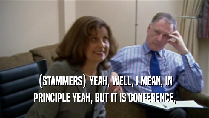 (STAMMERS) YEAH, WELL, I MEAN, IN PRINCIPLE YEAH, BUT IT IS CONFERENCE, 