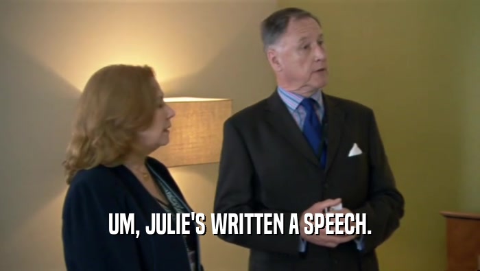 UM, JULIE'S WRITTEN A SPEECH.
  