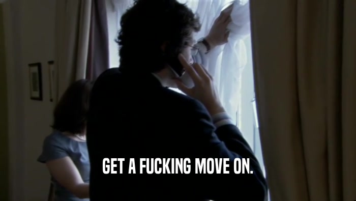 GET A FUCKING MOVE ON.  