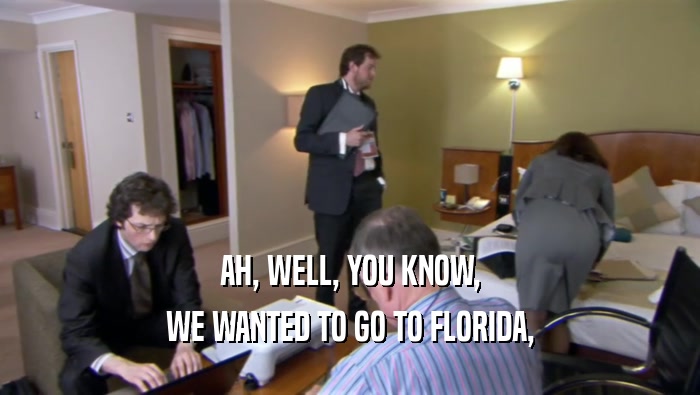 AH, WELL, YOU KNOW, WE WANTED TO GO TO FLORIDA, 