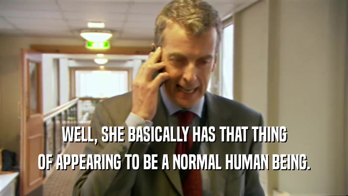 WELL, SHE BASICALLY HAS THAT THING OF APPEARING TO BE A NORMAL HUMAN BEING. 