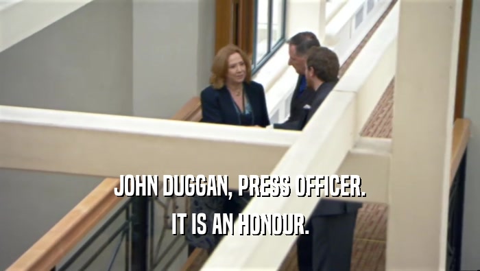 JOHN DUGGAN, PRESS OFFICER. IT IS AN HONOUR. 