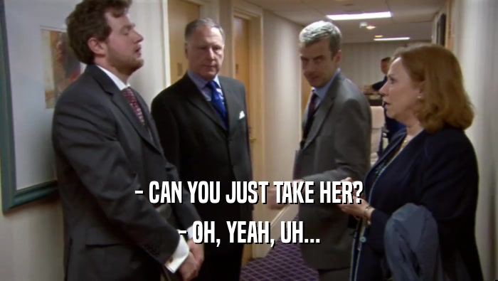 - CAN YOU JUST TAKE HER? - OH, YEAH, UH... 