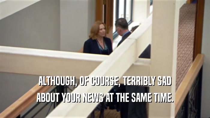 ALTHOUGH, OF COURSE, TERRIBLY SAD ABOUT YOUR NEWS AT THE SAME TIME. 