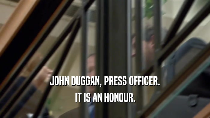 JOHN DUGGAN, PRESS OFFICER. IT IS AN HONOUR. 