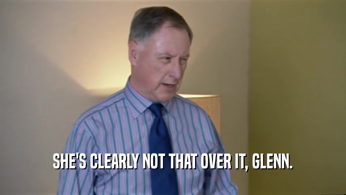 SHE'S CLEARLY NOT THAT OVER IT, GLENN.  