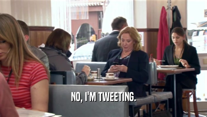 NO, I'M TWEETING.  