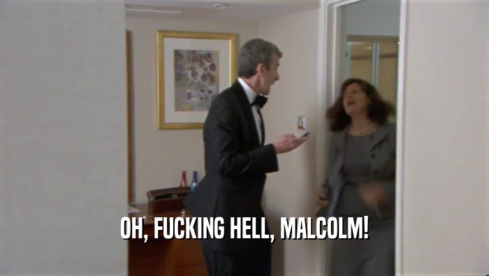 OH, FUCKING HELL, MALCOLM!
  