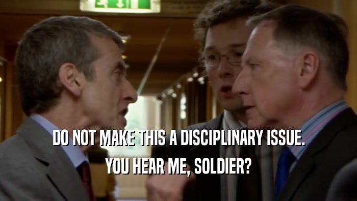 DO NOT MAKE THIS A DISCIPLINARY ISSUE. YOU HEAR ME, SOLDIER? 