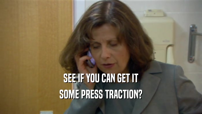 SEE IF YOU CAN GET IT SOME PRESS TRACTION? 