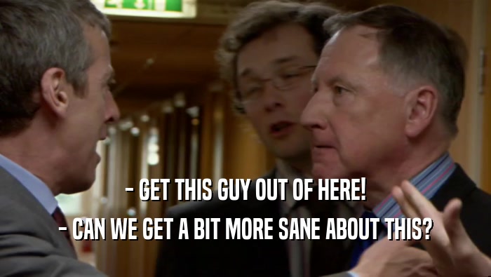 - GET THIS GUY OUT OF HERE! - CAN WE GET A BIT MORE SANE ABOUT THIS? 