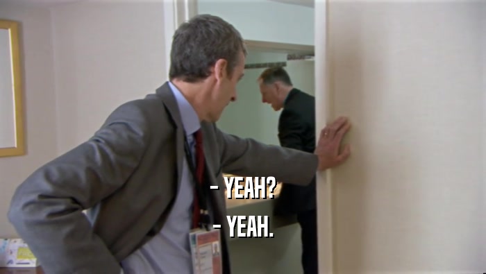 - YEAH? - YEAH. 