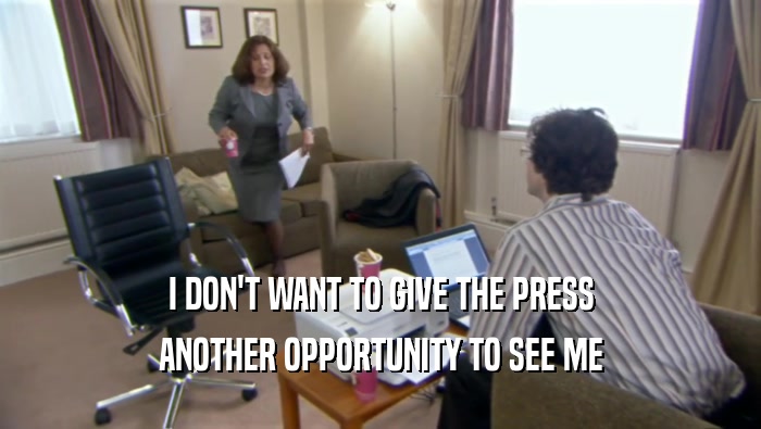 I DON'T WANT TO GIVE THE PRESS ANOTHER OPPORTUNITY TO SEE ME 